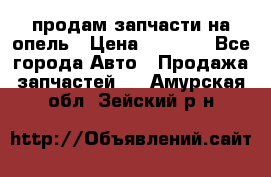 продам запчасти на опель › Цена ­ 1 000 - Все города Авто » Продажа запчастей   . Амурская обл.,Зейский р-н